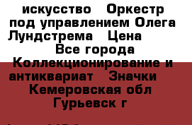 1.1) искусство : Оркестр под управлением Олега Лундстрема › Цена ­ 249 - Все города Коллекционирование и антиквариат » Значки   . Кемеровская обл.,Гурьевск г.